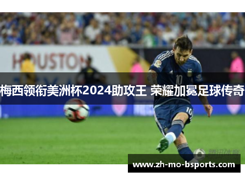 梅西领衔美洲杯2024助攻王 荣耀加冕足球传奇