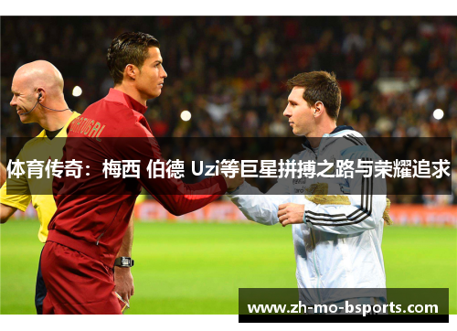 体育传奇：梅西 伯德 Uzi等巨星拼搏之路与荣耀追求